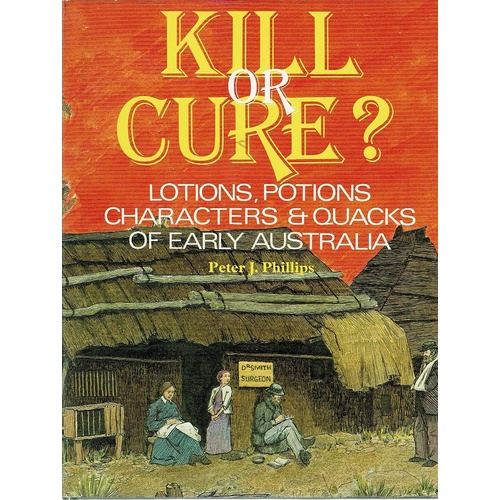 Kill Or Cure. Lotions, Potions Characters And Quacks Of Early Australia