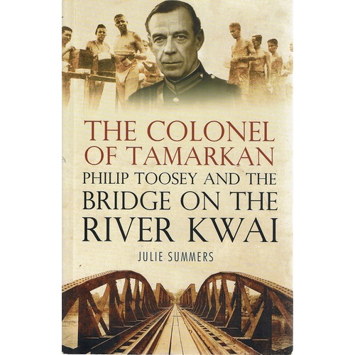 The Colonel Of Tamarkan. Philip Toosey And The Bridge On The River Kwai