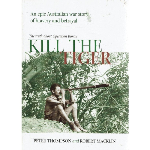 Kill The Tiger. An Epic Australian War Story Of Bravery And Betrayal