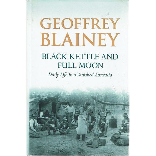 Black Kettle And Full Moon. Daily Life In A Vanished Australia.
