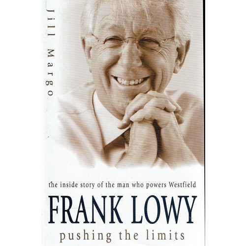 Frank Lowy. Pushing The Limits - The Inside Story Of The Man Who Powers Westfield