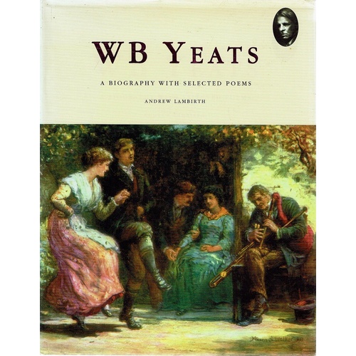 W B Yeats. A Biography With Selected Poems