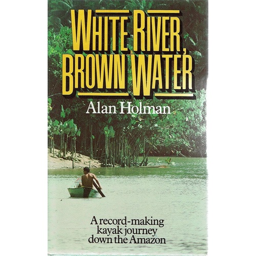 White River Brown Water. A Record Making Kayak Journey Down The Amazon