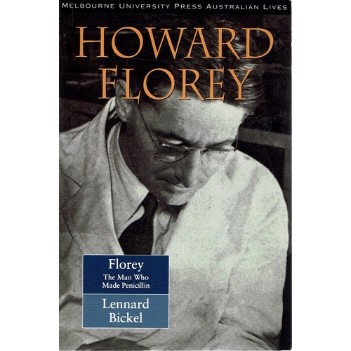 Howard Florey. The Man Who Made Penicillin