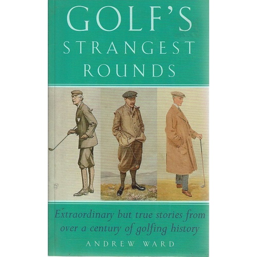 Golf's Strangest Rounds. Extraordinary But True Stories From Over A Century Of Golfing History