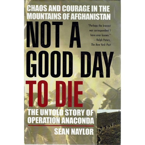 Not A Good Day To Die. The Untold Story Of Operation Anaconda