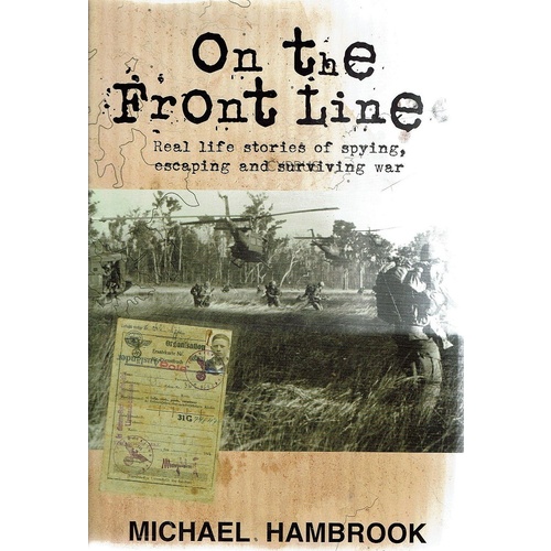 On The Front Line. Real Life Stories Of Spying, Escaping And Surviving War