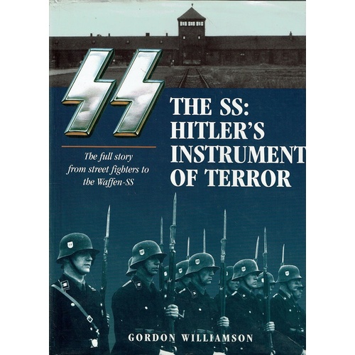 The SS. Hitler's Instrument Of Terror. The Full Story From Street Fighters To The Waffen-SS