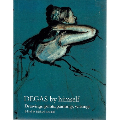 Degas by Himself Drawings, Prints, Paintings, Writings