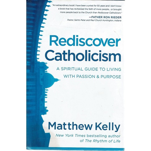 Rediscover Catholicism. A Spiritual Guide to Living with Passion And Purpose