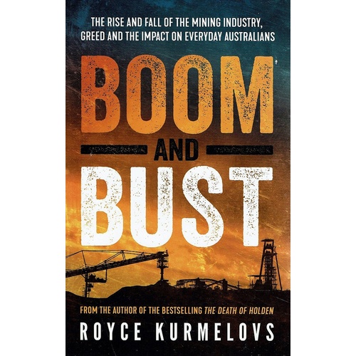 Boom And Bust. The Rise And Fall Of The Mining Industry, Greed And The Impact On Everyday Australians