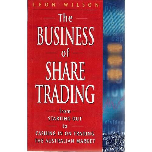 The Business Of Share Trading From Starting Out To Cashing In On Trading The Australian Market