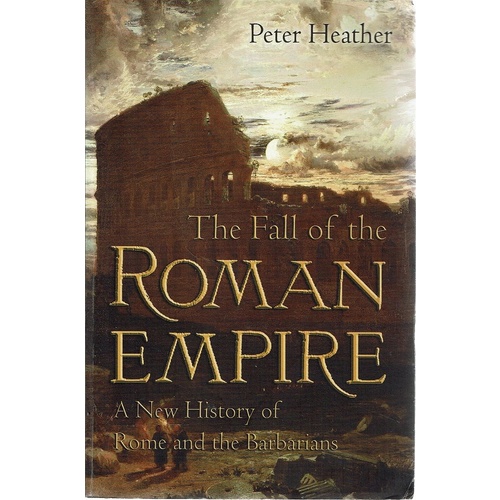 The Fall Of The Roman Empire. A New History Of Rome And The Barbarians