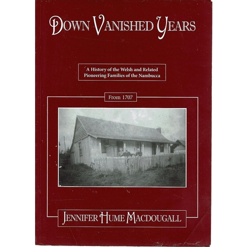 Down Vanished Years. A History Of The Welsh And Related Pioneering Families Of The Nambucca From 1707