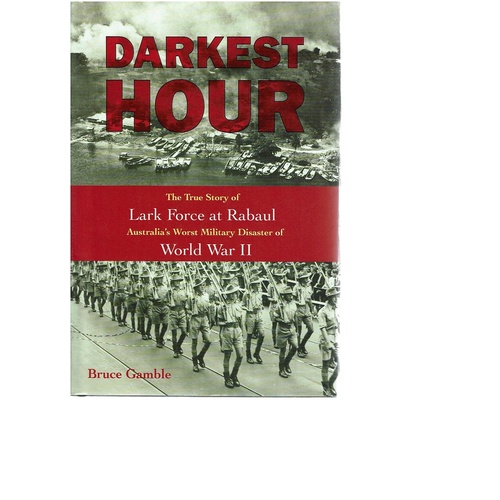 Darkest Hour. The True Story Of Lark Force At Rabaul, Australia's Worst Military Disaster Of World War II.