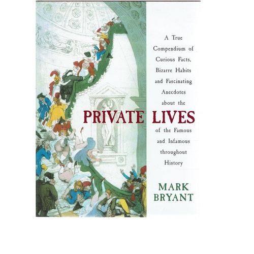 Private Lives. A True Compendium Of Curious Facts, Bizarre Habits And Fascinating Anecdotes About The Private Lives Of The Famous And Infamous Through
