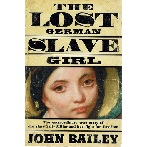 The Lost German Slave Girl. The Extraordinary True Story Of The Slave Sally Miller And Her Fight For Freedom