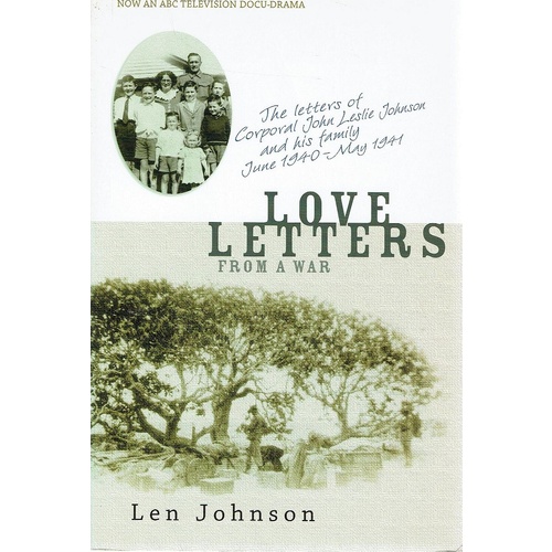 Love Letters From A War. The Letters Of Corporal John Leslie Johnson And His Family June 1940 May 1944
