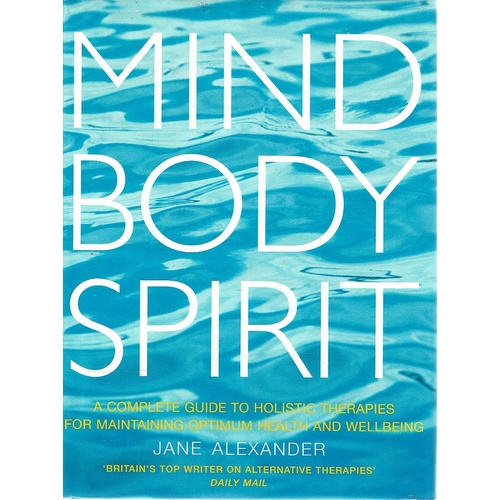 Mind Body Spirit. A Complete Guide To Holistic Therapies For Maintaining Optimum Health And Wellbeing