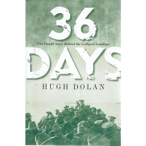 36 Days. The Untold Story Behind The Gallipoli Landings
