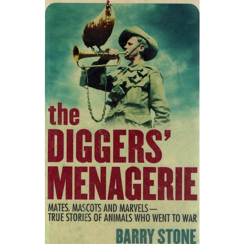 The Diggers Menagerie. Mates. Mascots And Marvels-True Stories Of Animals Who Went To War