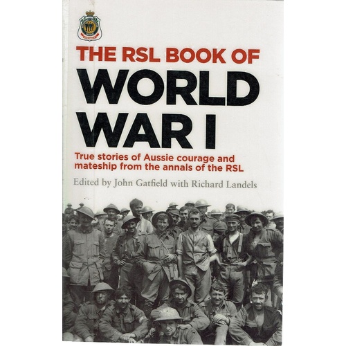 The RSL Book Of World War I. True Stories Of Aussie Courage And Mateship From The Annals Of The RSL
