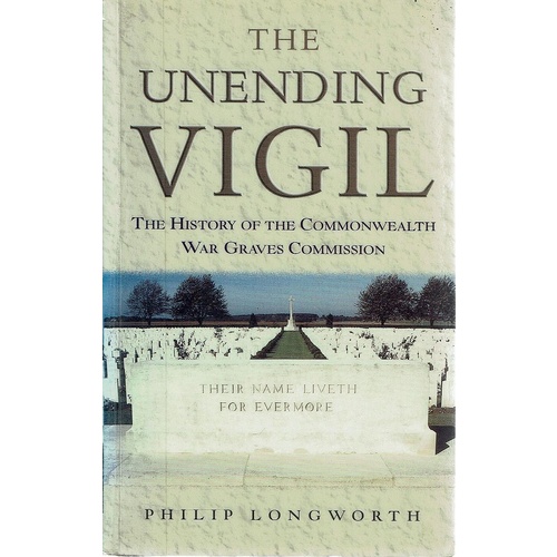 The Unending Vigil. The History Of The Commonwealth War Graves Commission