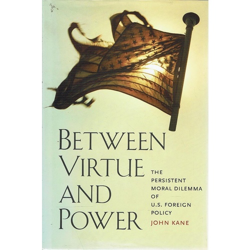Between Virtue And Power. The Persistent Moral Dilemma Of Foreign Policy