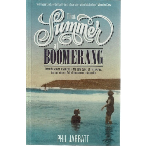 That Summer At Boomerang. From The Waves At Waikiki To The Sand Dunes Of Freshwater, The True Story of Duke Kahanamoku In Australia