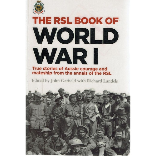 The RSL Book Of World War I. True Stories Of Aussie Courage And Mateship From The Annals Of The RSL