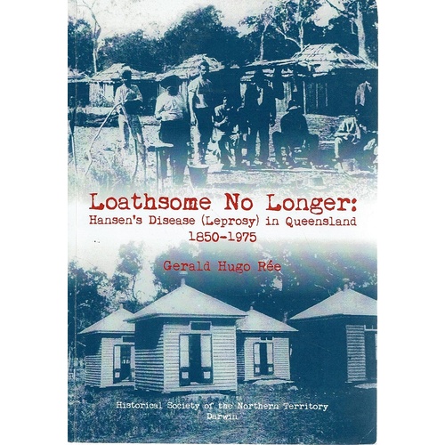 Loathsome No Longer. Hansen's Disease (Leprosy) In Queensland 1850-1975