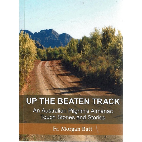 Up The Beaten Track. An Australian Pilgrim's Almanac Touch Stones And Stories