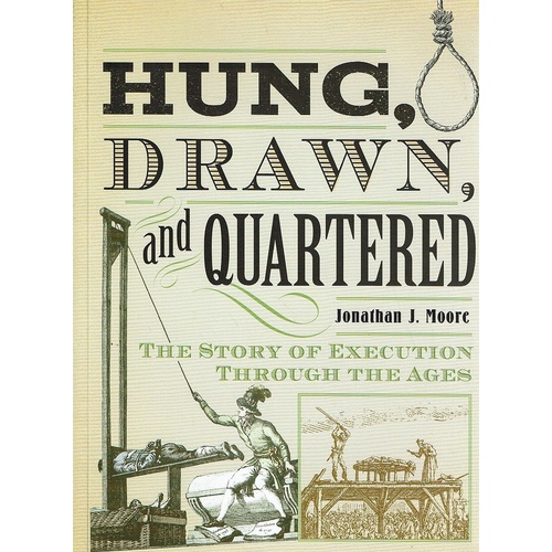 Hung, Drawn, And Quartered. The Story  Of Execution Through The Ages