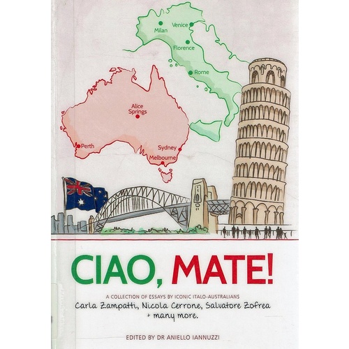 Ciao, Mate. A Collection Of Essays By Iconic Italo Australians