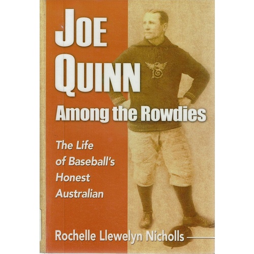 Joe Quinn among the Rowdies. The Life of Baseball's Honest Australian 