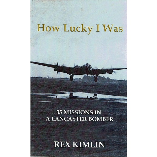 How Lucky I Was. 35 Missions In A Lancaster Bomber