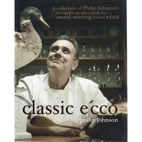 Classic E'cco. A Collection Of Philip Johnson's Favourite Recipes From His Award Winning Bistro E'cco