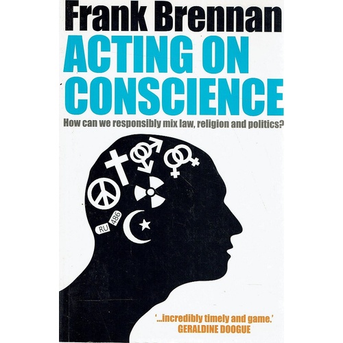 Acting On Conscience. How Can We Responsibly Mix Law, Religion And Politics