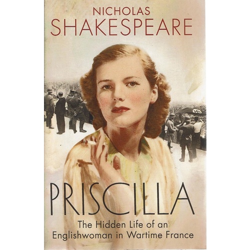 Priscilla. The Hidden Life Of An Englishwoman In Wartime France