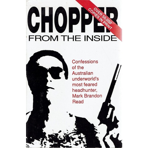 Chopper From The Inside. Confessions Of The Australian Underworld's Most Feared Headhunter, Mark Brandon Read