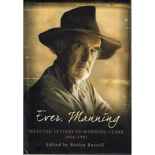 Ever Manning Selected Letters of Manning Clark 1938 - 1991