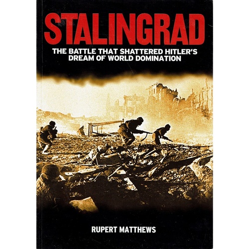 Stalingrad. The Battle That Shattered Hitler's Dream Of World Domination