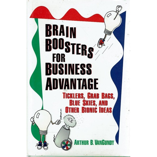 Brain Boosters For Business Advantage. Ticklers, Grab Bags,Blue Skies, and Other Bionic Ideas