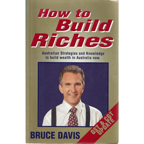How To Build Riches. Australian Strategies And Knowledge To Build Wealth In Australia Now