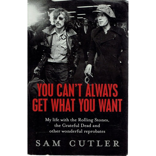 You Can't Always Get What You Want. My Life With The Rolling Stones, The Grateful Dead And Other Wonderful Reprobates