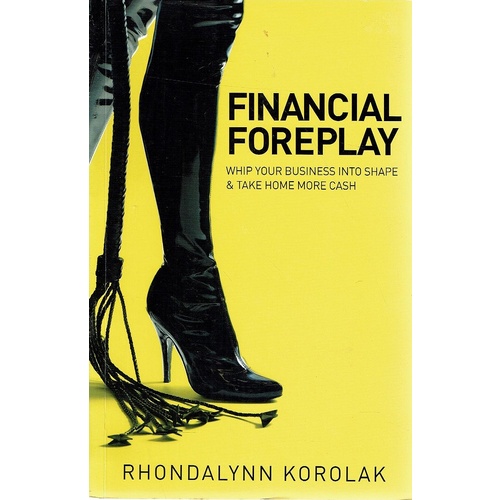 Financial Foreplay. Whip Your Business Into Shape And Take Home More Cash