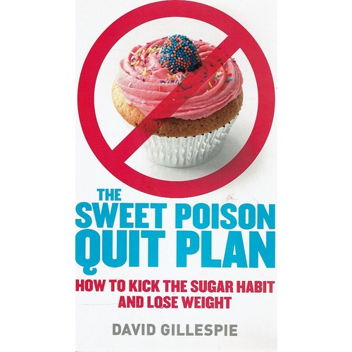 The Sweet Poison Quit Plan. How To Kick The Sugar Habit And Lose Weight