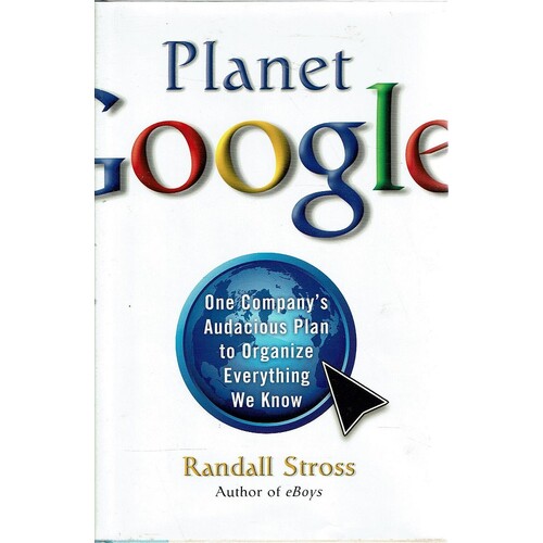 Planet Google. How One Company's All Encompassing Vision is Transforming Our Lives