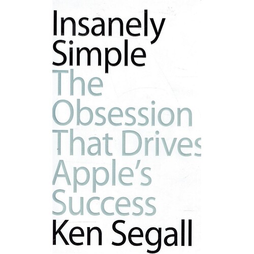 Insanely Simple. The Obsession That Drives Apple's Success