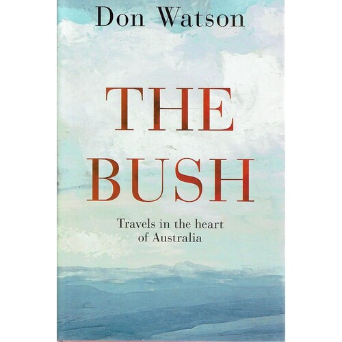 The Bush. Travels In The Heart Of Australia